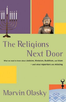 The Religions Next Door: What We Need To Know About Judaism, Hinduism, Buddhism, And Islam---and What Reporters Are Missing - Marvin Olasky