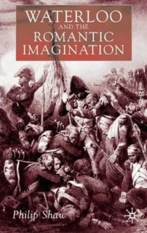 Waterloo and the Romantic Imagination - Philip Shaw