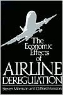 The Economic Effects of Airline Deregulation - Steven Morrison, Clifford Winston