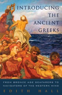 Introducing the Ancient Greeks: From Bronze Age Seafarers to Navigators of the Western Mind - Edith Hall