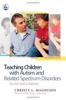 Teaching Children With Autism and Related Spectrum Disorders: An Art and a Science - Christy L. Magnusen, Tony Attwood