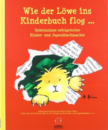 Wie der Löwe ins Kinderbuch flog ... - Heidemarie Brosche, Antje Szillat, Antje Szillat, Yayo Kawamura