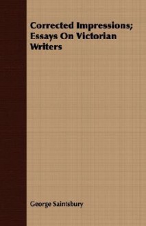 Corrected Impressions; Essays on Victorian Writers - George Saintsbury