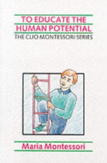 To Educate the Human Potential (The Clio Montessori series) - Maria Montessori