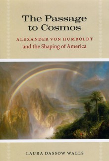 The Passage to Cosmos: Alexander von Humboldt and the Shaping of America - Laura Dassow Walls