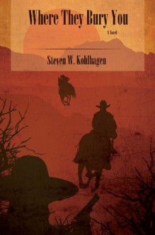 Where They Bury You: A Novel - Steven W. Kohlhagen
