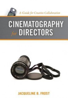 Cinematography for Directors: A Guide for Creative Collaboration - Jacqueline Frost