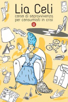 Corso di sopravvivenza per consumisti in crisi - Lia Celi