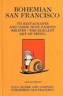 Bohemian San Francisco 1914 Reprint: Its Restaurants And Their Most Famous Recipes; The Elegant Art Of Dining - Ross Brown