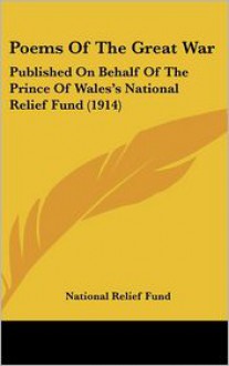 Poems of the Great War: Published on Behalf of the Prince of Wales's National Relief Fund (1914) - Relief Fund National Relief Fund