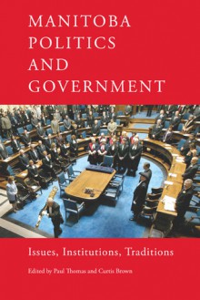 Manitoba Politics and Government: Issues, Institutions, Traditions - Paul G. Thomas, Curtis Brown