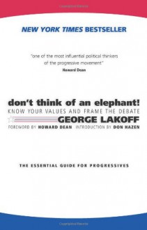 Don't Think of an Elephant! Know Your Values and Frame the Debate: The Essential Guide for Progressives - Dan Hazen, Howard Dean, George Lakoff