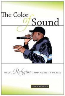 The Color of Sound: Race, Religion, and Music in Brazil - John Burdick