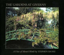 Stephen Shore: The Gardens at Giverny: A View of Monet's World - Stephen Shore, Daniel Wildenstein, Gerald Van Der Kamp