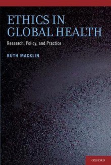 Ethics in Global Health: Research, Policy, and Practice - Ruth Macklin