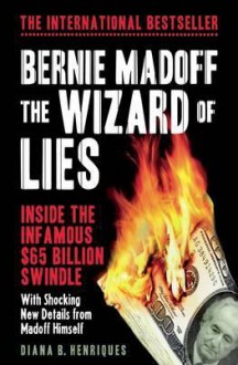 Bernie Madoff, the Wizard of Lies: Inside the Infamous $65 Billion Swindle - Diana B. Henriques