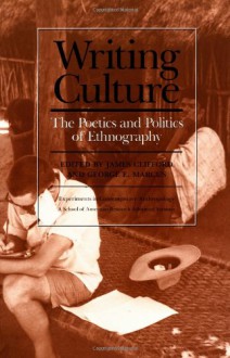 Writing Culture: The Poetics and Politics of Ethnography - James Clifford, George E. Marcus, Mike Fortun, Kim Fortun