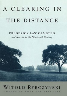 A Clearing in the Distance: Frederick Law Olmsted and America in the 19th Century - Witold Rybczyński