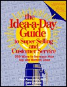 The Idea-A-Day Guide to Super Selling and Customer Service: 250 Ways to Increase Your Top and Bottom Lines - Tony Alessandra