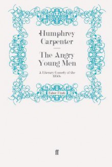 The Angry Young Mena Literary Comedy Of The 1950s - Humphrey Carpenter