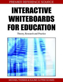 Interactive Whiteboards for Education: Theory, Research and Practice - Michael Thomas, Euline Cutrim Schmid