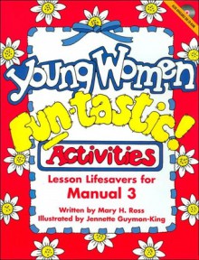 Young Women Fun-tastic! Activities: Lesson Lifesavers for Manual 3 - Mary H. Ross, Jennette Guymon-King