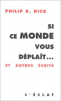 Si ce Monde vous déplaît... et autres écrits - Philip K. Dick, Christophe Wall-Romana