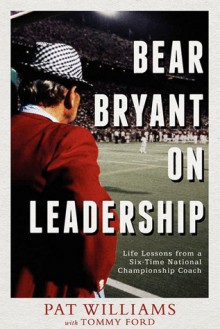 Bear Bryant On Leadership: Life Lessons from a Six-Time National Championship Coach - Pat Williams, Tommy Ford