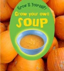 Grow Your Own Soup - John Malam