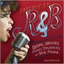 American R & B: Gospel Grooves, Funky Drummers, and Soul Power - Aaron Mendelson