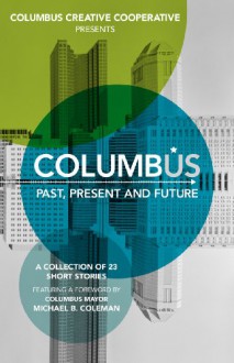 Columbus: Past, Present and Future - Brad Pauquette, Amy S. Dalrymple, Brenda Layman, Robert Alexander, Deborah Cheever Cottle, Stephen C. David, Drew Farnsworth, Jay Fulmer, Heidi Durig Heiby, Jenny L. Maxey, Kim McCann, Casey McCarty, Todd Metcalf, Leslie Munnely, S. Michael Nash, Bradley Nelson, Ben Orla