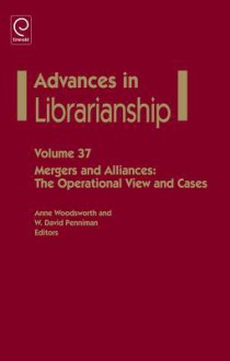 Advances in Librarianship, Volume 37: Mergers and Alliances: The Operational View and Cases - Anne Woodsworth, W. David Penniman