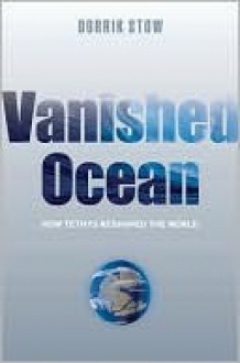 Vanished Ocean: How Tethys Reshaped the World - Dorrik Stow