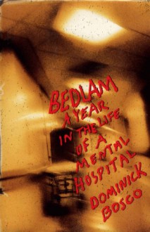 Bedlam: A Year in the Life of a Mental Hospital - Dominick Bosco