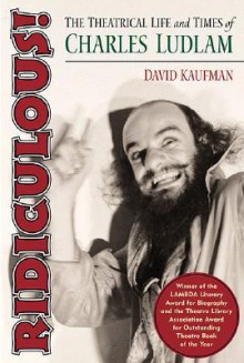 Ridiculous!: The Theatrical Life and Times of Charles Ludlam - David Kaufman