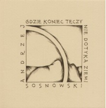 Gdzie koniec tęczy nie dotyka ziemi - Andrzej Sosnowski