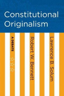 Constitutional Originalism: A Debate - Robert W. Bennett, Lawrence B. Solum