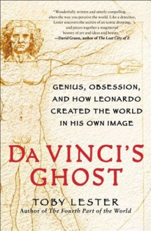 Da Vinci's Ghost: Genius, Obsession, and How Leonardo Created the World in His Own Image - Toby Lester