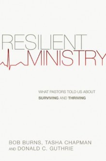 Resilient Ministry: What Pastors Told Us About Surviving and Thriving - Bob Burns, Tasha D. Chapman, Donald C. Guthrie