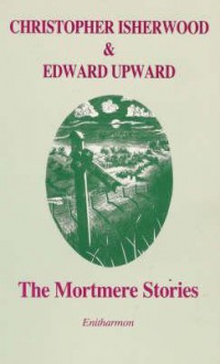 The Mortmere Stories - Christopher Isherwood, Edward Upward, Katherine Bucknell, Graham Crowley