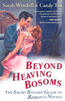 Beyond Heaving Bosoms: The Smart Bitches' Guide to Romance Novels - Candy Tan,Sarah Wendell