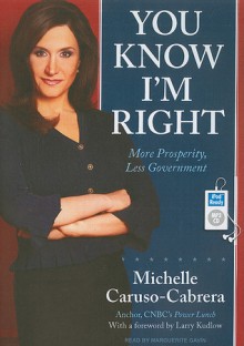 You Know I'm Right: More Prosperity, Less Government - Michelle Caruso-Cabrera, Marguerite Gavin