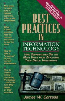 Best Practices in Information Technology: How Corporations Get the Most Value from Exploiting Their Digital Investments - James W. Cortada