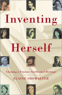 Inventing Herself: Claiming a Feminist Intellectual Heritage - Elaine Showalter