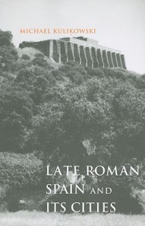 Late Roman Spain and Its Cities - Michael Kulikowski