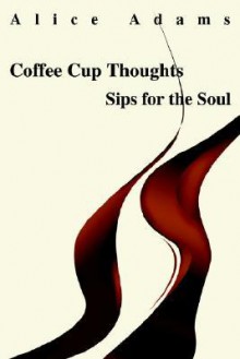 Coffee Cup Thoughts: Sips for the Soul - Alice Adams