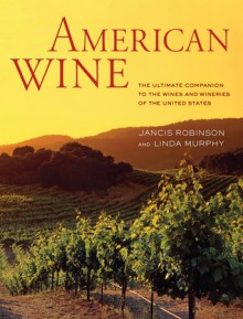 American Wine: The Ultimate Companion to the Wines and Wineries of the United States - Jancis Robinson, Linda Murphy