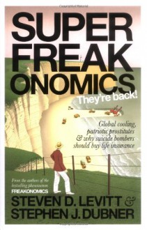 SuperFreakonomics: Global Cooling, Patriotic Prostitutes and Why Suicide Bombers Should Buy Life Insurance - Steven D. Levitt, Stephen J. Dubner