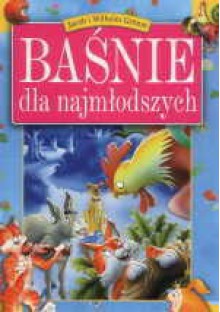 Baśnie dla najmłodszych - Jacob Grimm, Wilhelm Grimm