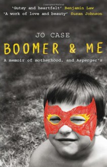 Boomer and Me: A Memoir of Motherhood, and Asperger's - Jo Case